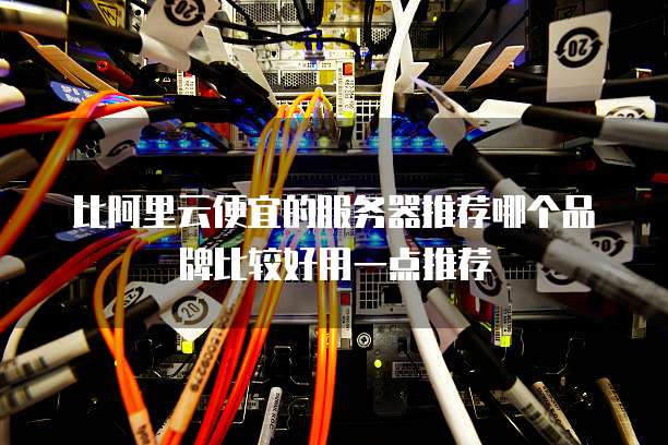 比阿里云便宜的服务器推荐哪个品牌比较好用一点推荐