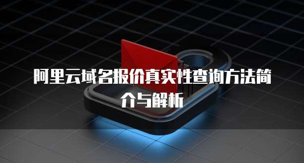 阿里云域名报价真实性查询方法简介与解析