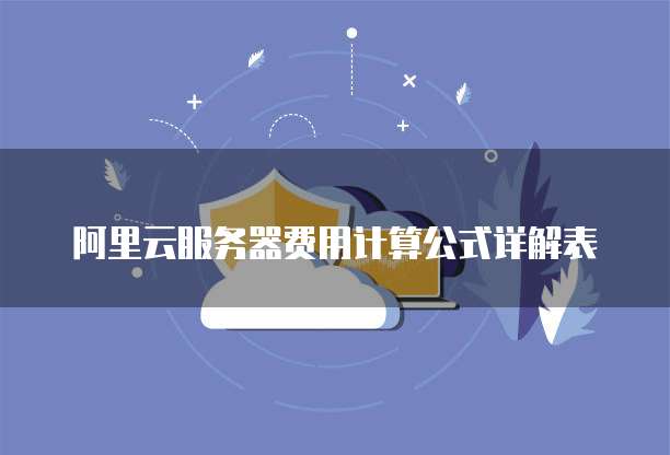 阿里云服务器费用计算公式详解表