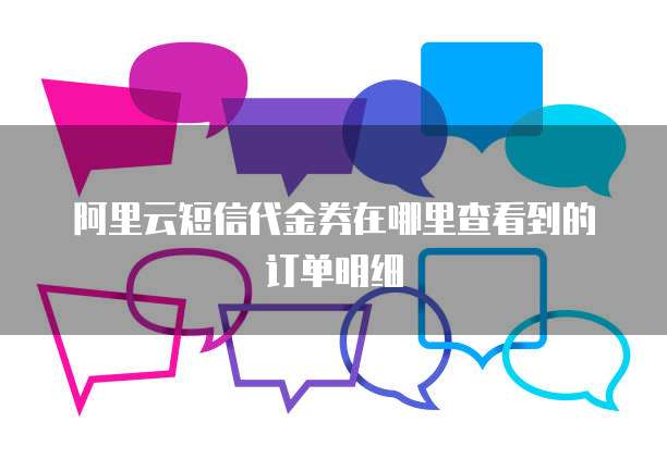 阿里云短信代金券在哪里查看到的订单明细