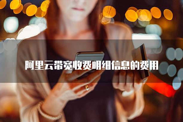 阿里云带宽收费明细信息的费用