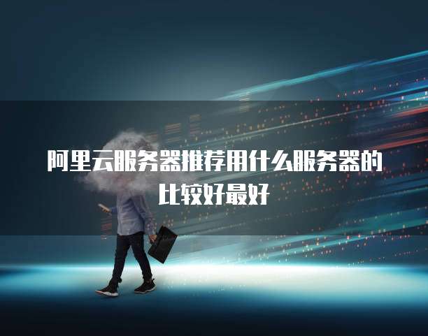 阿里云服务器推荐用什么服务器的比较好最好