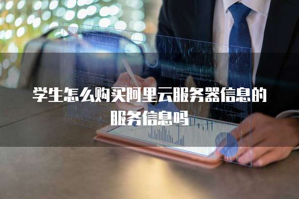 学生怎么购买阿里云服务器信息的服务信息吗