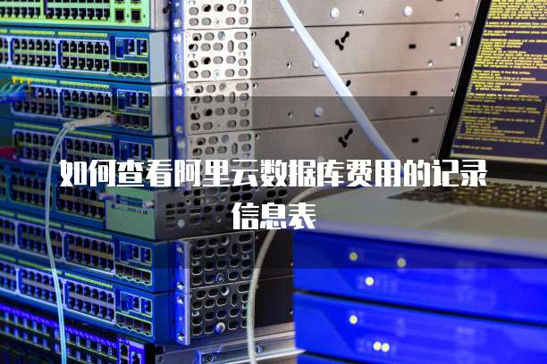 如何查看阿里云数据库费用的记录信息表