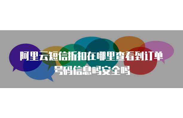 阿里云短信折扣在哪里查看到订单号码信息吗安全吗