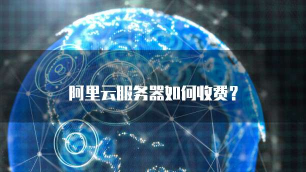 阿里云服务器如何收费?