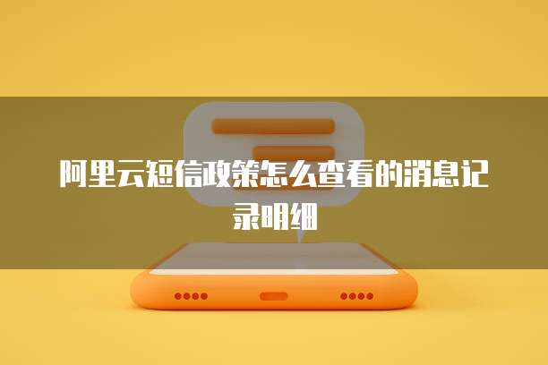 阿里云短信政策怎么查看的消息记录明细