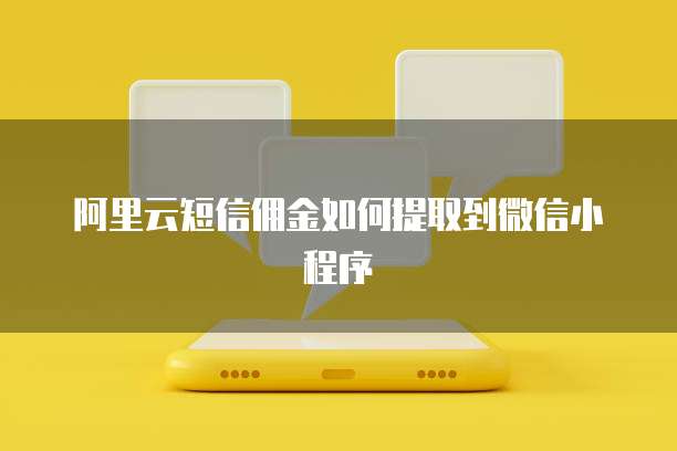 阿里云短信佣金如何提取到微信小程序
