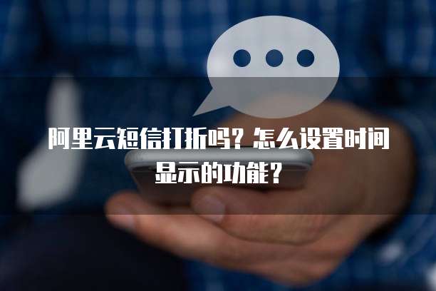 阿里云短信打折吗?怎么设置时间显示的功能?