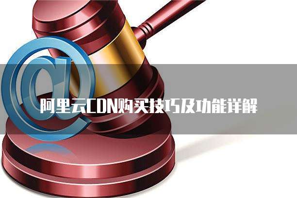 阿里云CDN购买技巧及功能详解