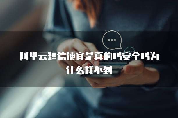 阿里云短信便宜是真的吗安全吗为什么找不到