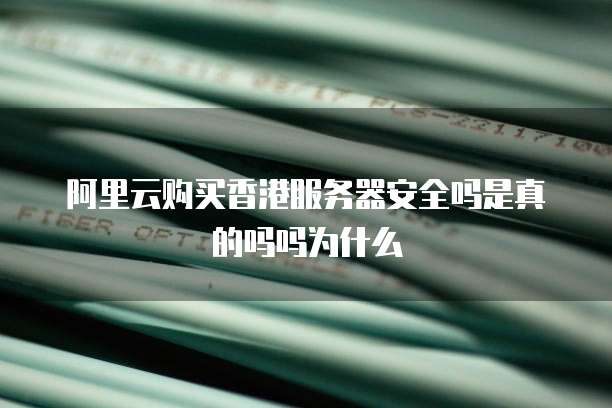 阿里云购买香港服务器安全吗是真的吗吗为什么
