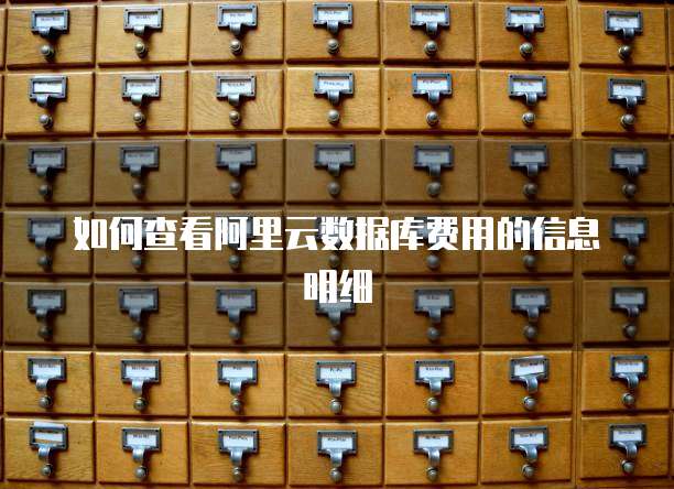 如何查看阿里云数据库费用的信息明细