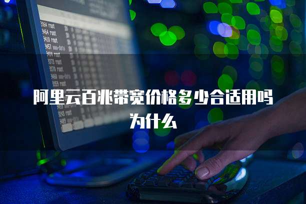 阿里云百兆带宽价格多少合适用吗为什么