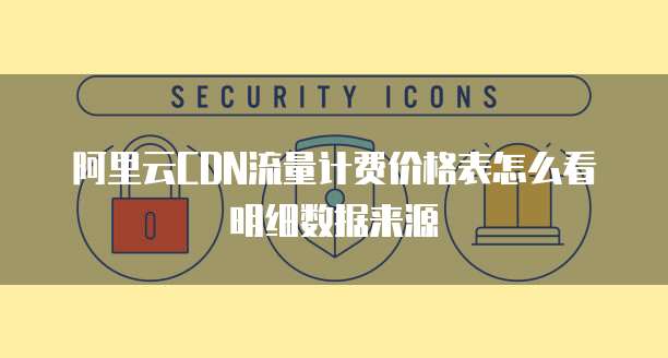 阿里云CDN流量计费价格表怎么看明细数据来源