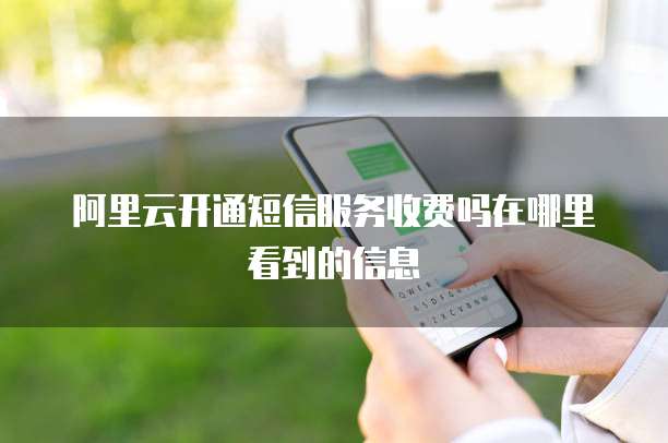 阿里云开通短信服务收费吗在哪里看到的信息
