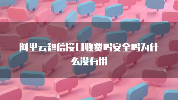阿里云短信接口收费吗安全吗为什么没有用