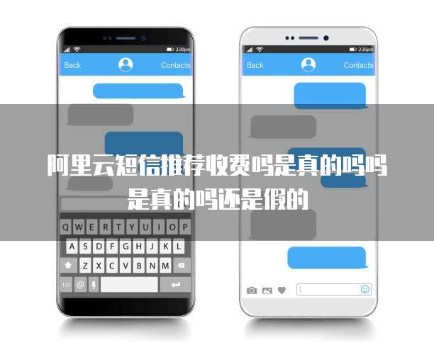 阿里云短信推荐收费吗是真的吗吗是真的吗还是假的