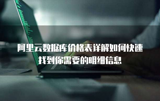 阿里云数据库价格表详解如何快速找到你需要的明细信息