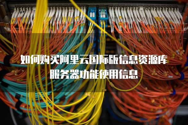 如何购买阿里云国际版信息资源库服务器功能使用信息