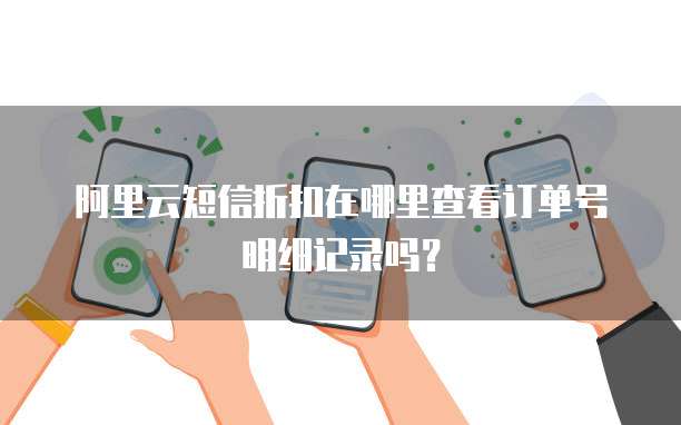 阿里云短信折扣在哪里查看订单号明细记录吗?