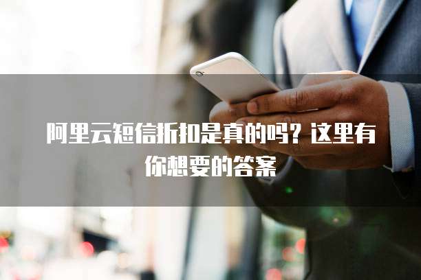 阿里云短信折扣是真的吗?这里有你想要的答案