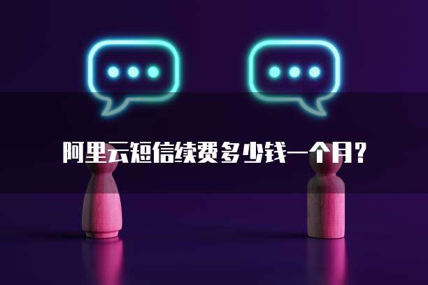 阿里云短信续费多少钱一个月?