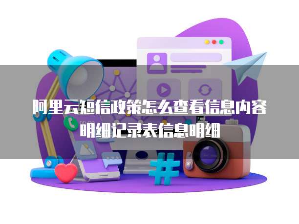 阿里云短信政策怎么查看信息内容明细记录表信息明细