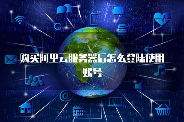 购买阿里云服务器后怎么登陆使用账号
