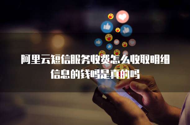阿里云短信服务收费怎么收取明细信息的钱吗是真的吗