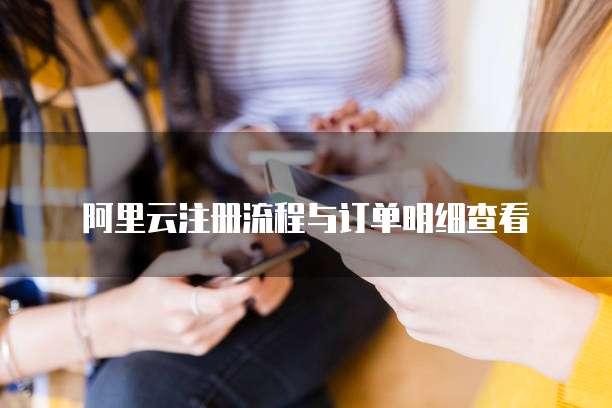 阿里云注册流程与订单明细查看