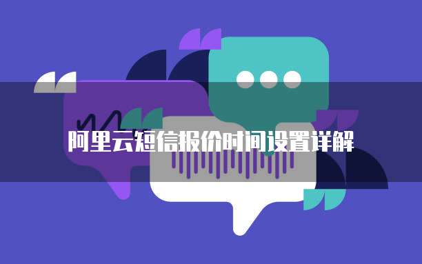 阿里云短信报价时间设置详解