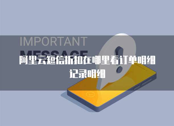 阿里云短信折扣在哪里看订单明细记录明细