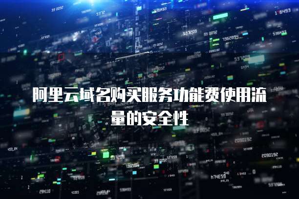 阿里云域名购买服务功能费使用流量的安全性