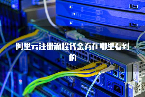阿里云注册流程代金券在哪里看到的