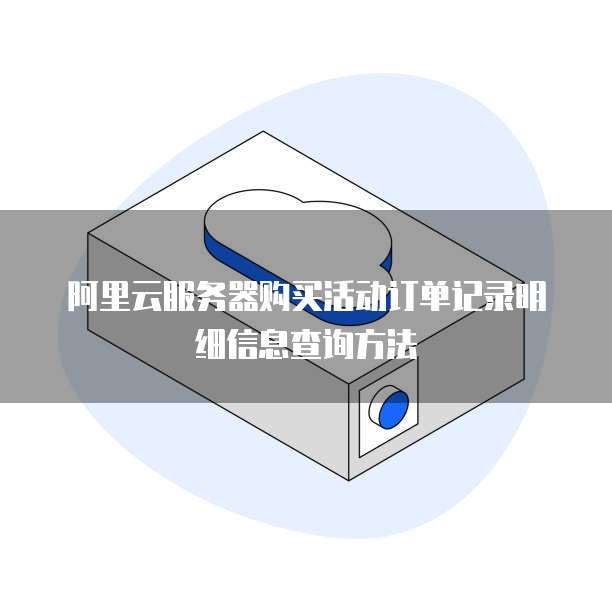 阿里云服务器购买活动订单记录明细信息查询方法