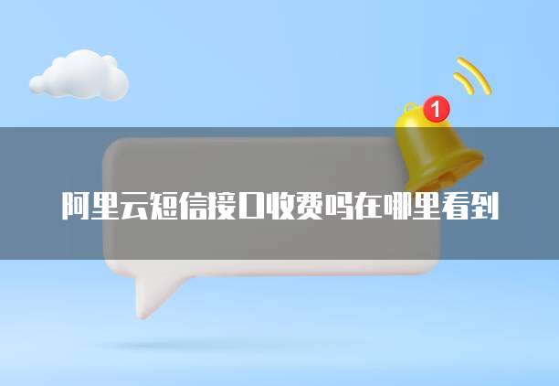 阿里云短信接口收费吗在哪里看到