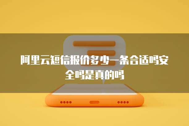 阿里云短信报价多少一条合适吗安全吗是真的吗