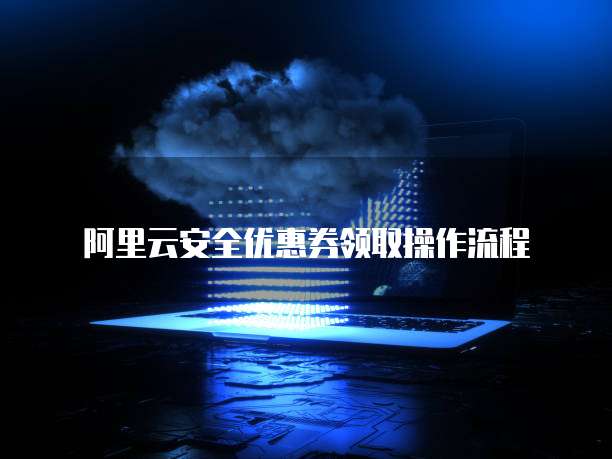 阿里云安全优惠券领取操作流程