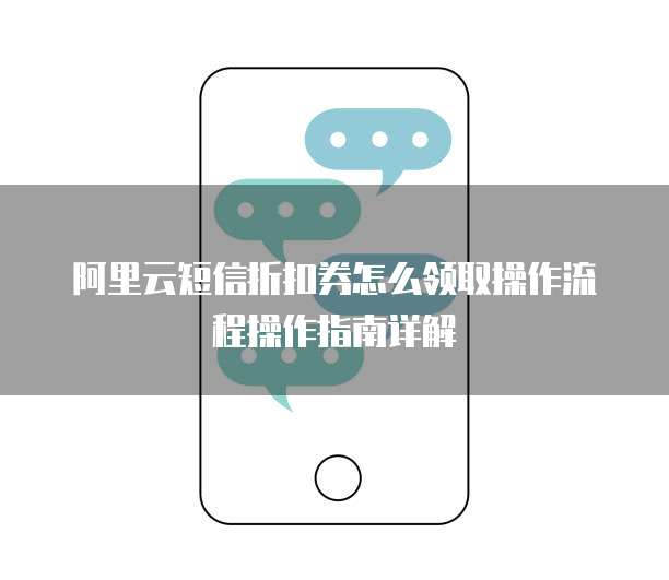 阿里云短信折扣券怎么领取操作流程操作指南详解