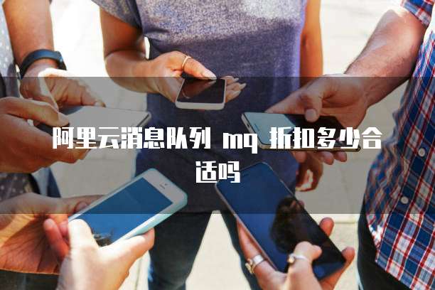 阿里云消息队列 mq 折扣多少合适吗