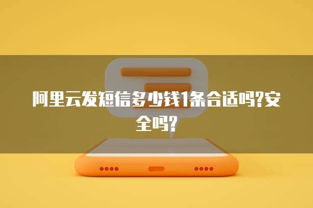 阿里云发短信多少钱1条合适吗?安全吗?
