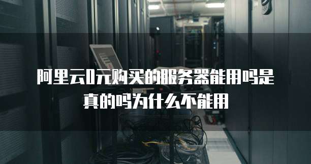 阿里云0元购买的服务器能用吗是真的吗为什么不能用