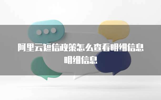 阿里云短信政策怎么查看明细信息明细信息