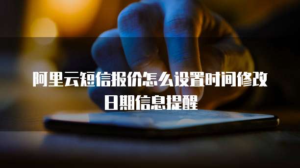 阿里云短信报价怎么设置时间修改日期信息提醒