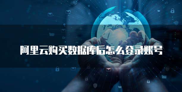 阿里云购买数据库后怎么登录账号
