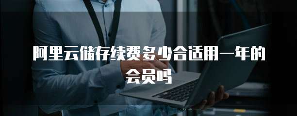 阿里云储存续费多少合适用一年的会员吗