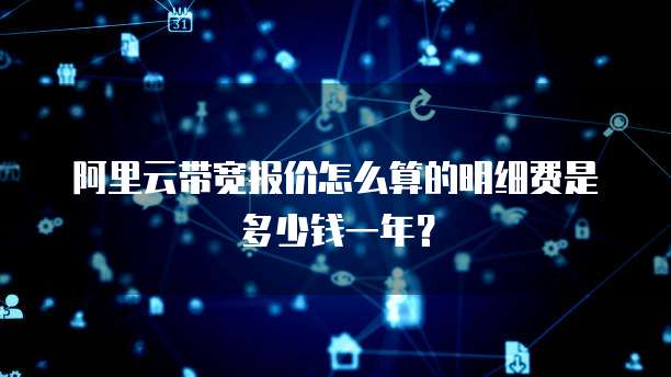 阿里云带宽报价怎么算的明细费是多少钱一年?