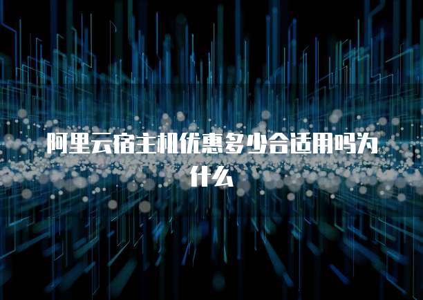 阿里云宿主机优惠多少合适用吗为什么