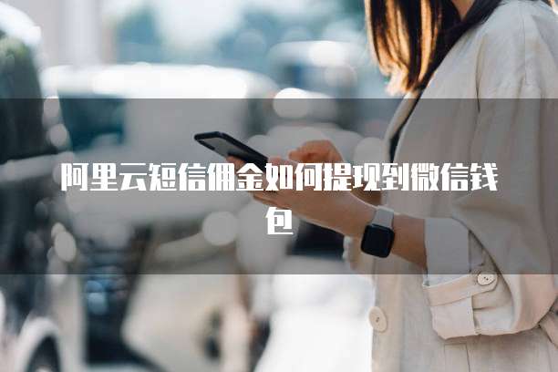 阿里云短信佣金如何提现到微信钱包